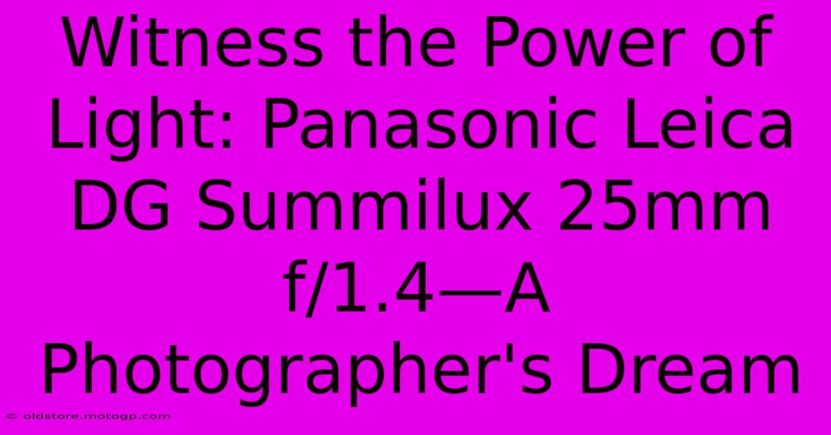 Witness The Power Of Light: Panasonic Leica DG Summilux 25mm F/1.4—A Photographer's Dream