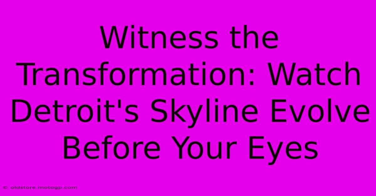 Witness The Transformation: Watch Detroit's Skyline Evolve Before Your Eyes