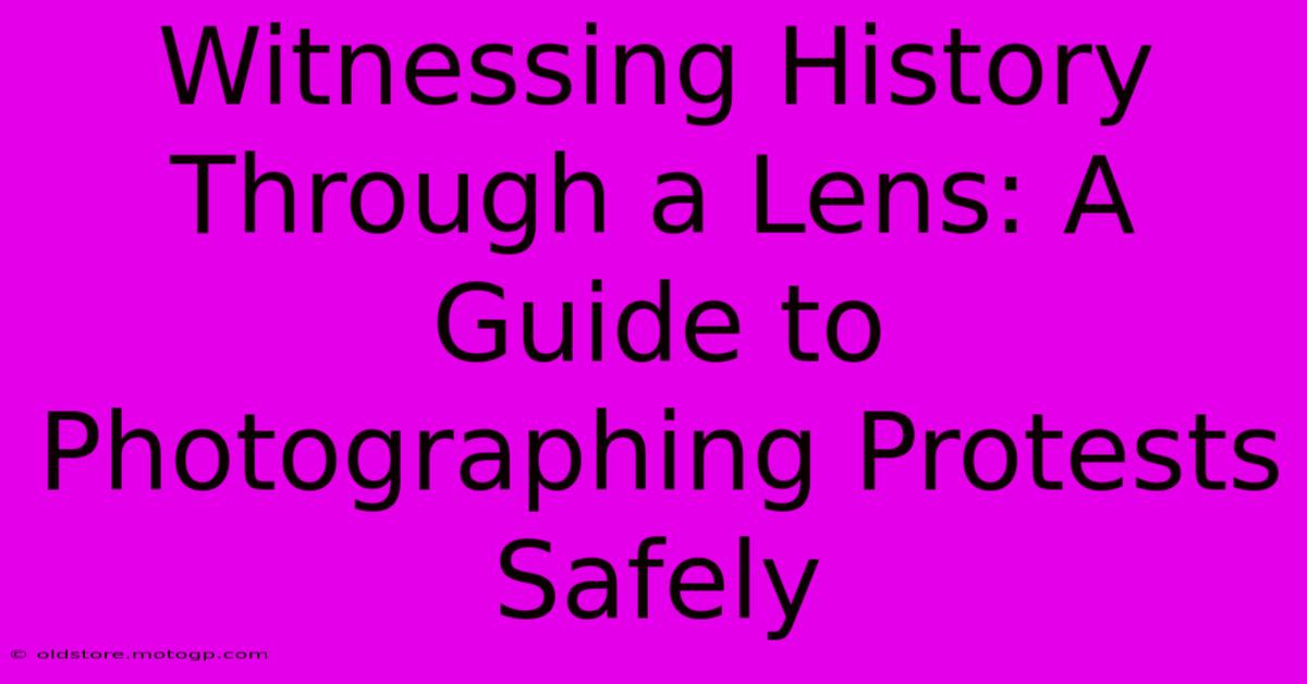 Witnessing History Through A Lens: A Guide To Photographing Protests Safely