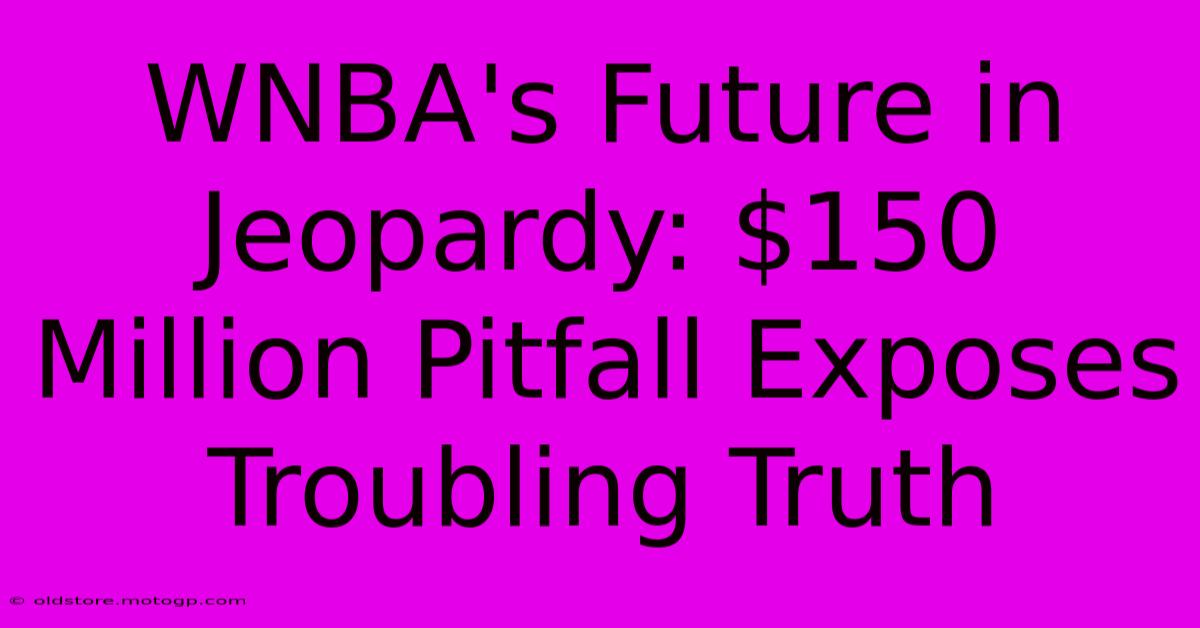 WNBA's Future In Jeopardy: $150 Million Pitfall Exposes Troubling Truth