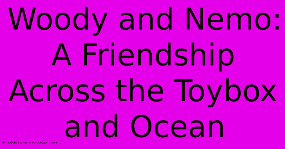 Woody And Nemo: A Friendship Across The Toybox And Ocean