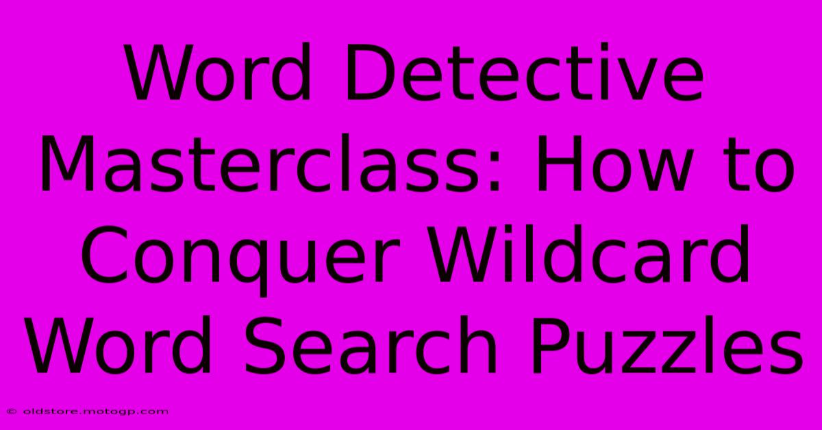 Word Detective Masterclass: How To Conquer Wildcard Word Search Puzzles