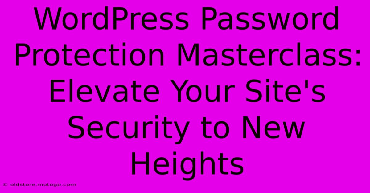 WordPress Password Protection Masterclass: Elevate Your Site's Security To New Heights