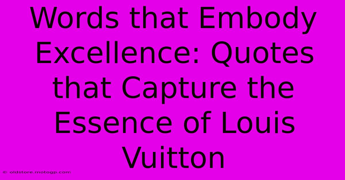 Words That Embody Excellence: Quotes That Capture The Essence Of Louis Vuitton