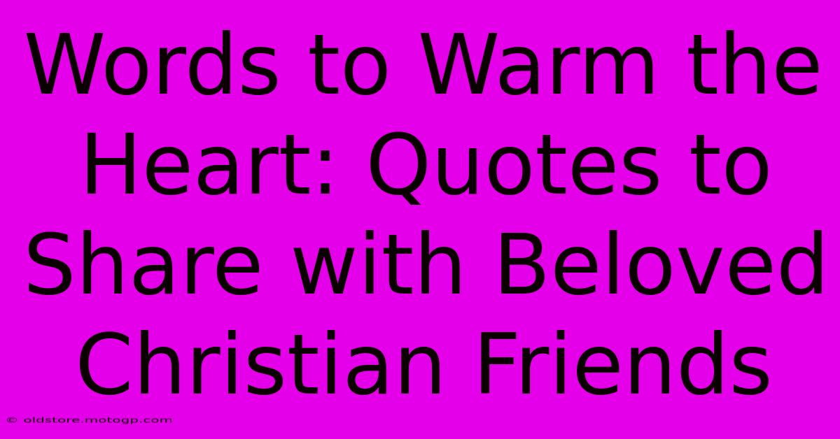 Words To Warm The Heart: Quotes To Share With Beloved Christian Friends