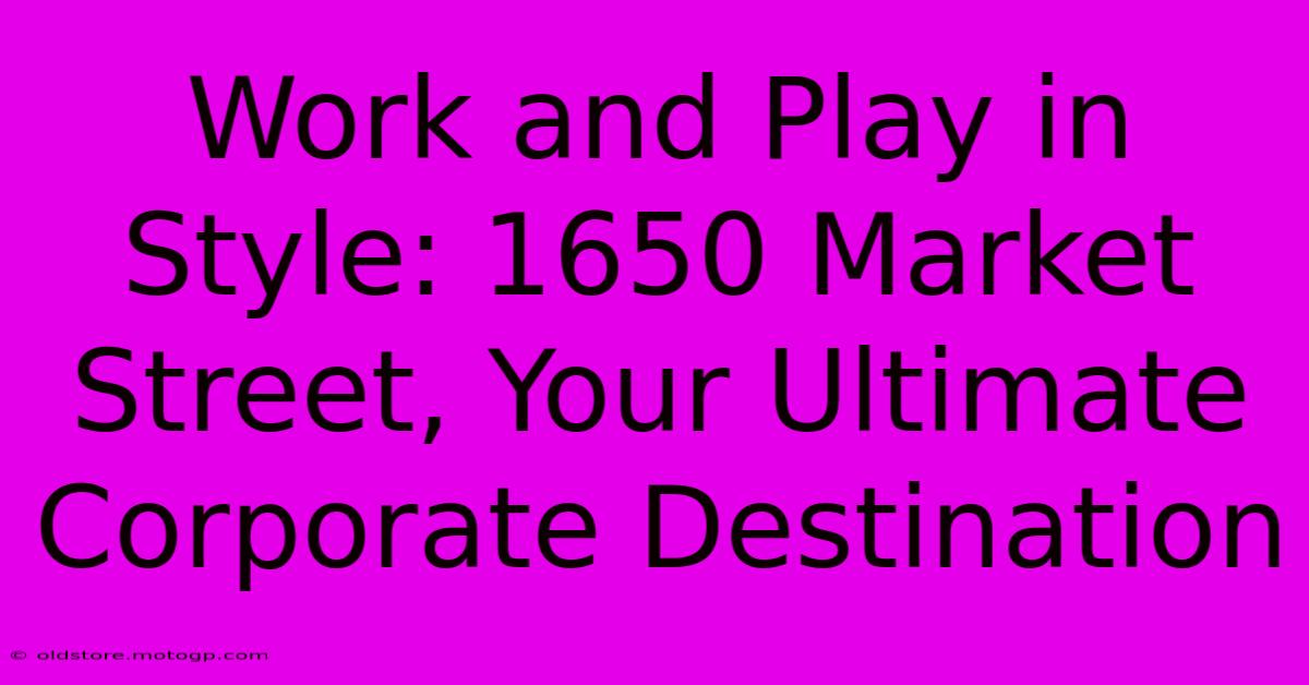 Work And Play In Style: 1650 Market Street, Your Ultimate Corporate Destination