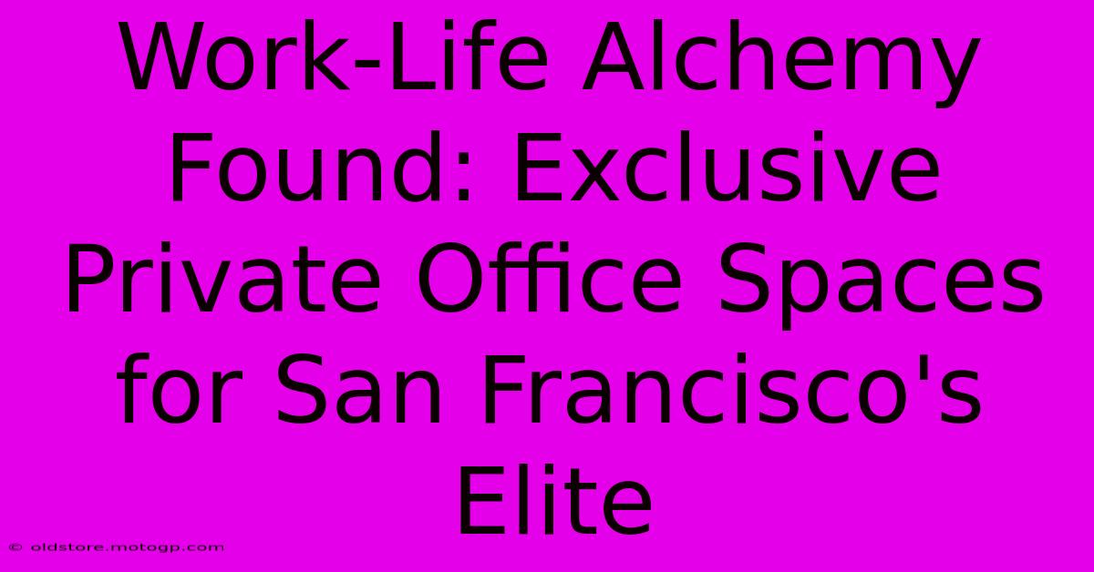 Work-Life Alchemy Found: Exclusive Private Office Spaces For San Francisco's Elite