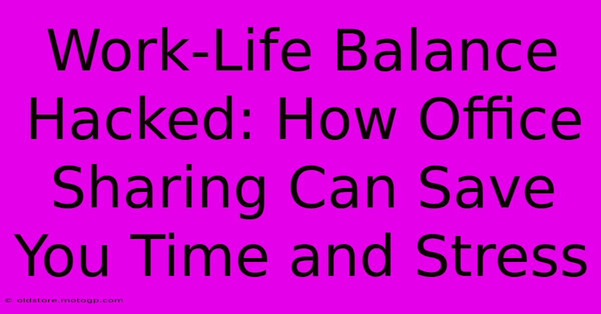 Work-Life Balance Hacked: How Office Sharing Can Save You Time And Stress