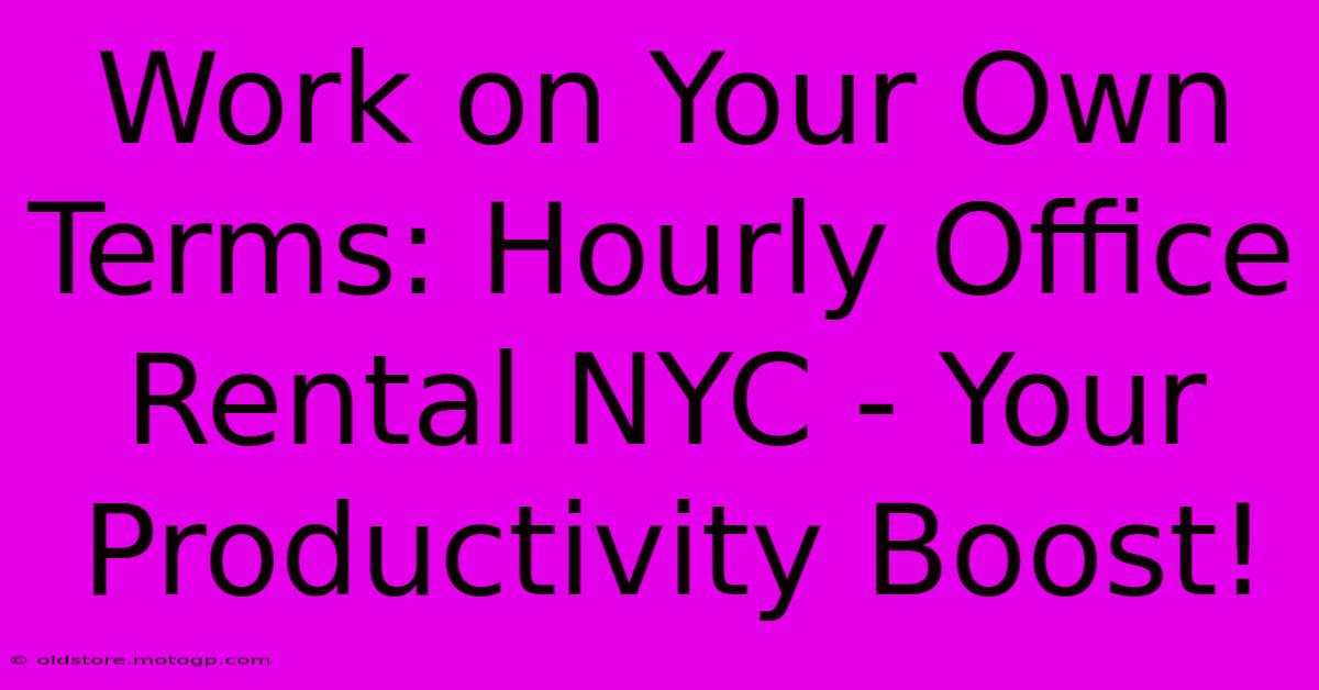 Work On Your Own Terms: Hourly Office Rental NYC - Your Productivity Boost!