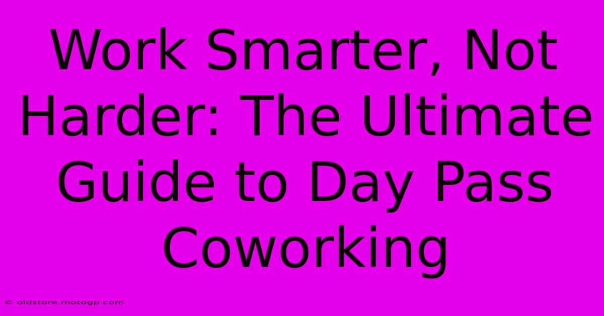 Work Smarter, Not Harder: The Ultimate Guide To Day Pass Coworking