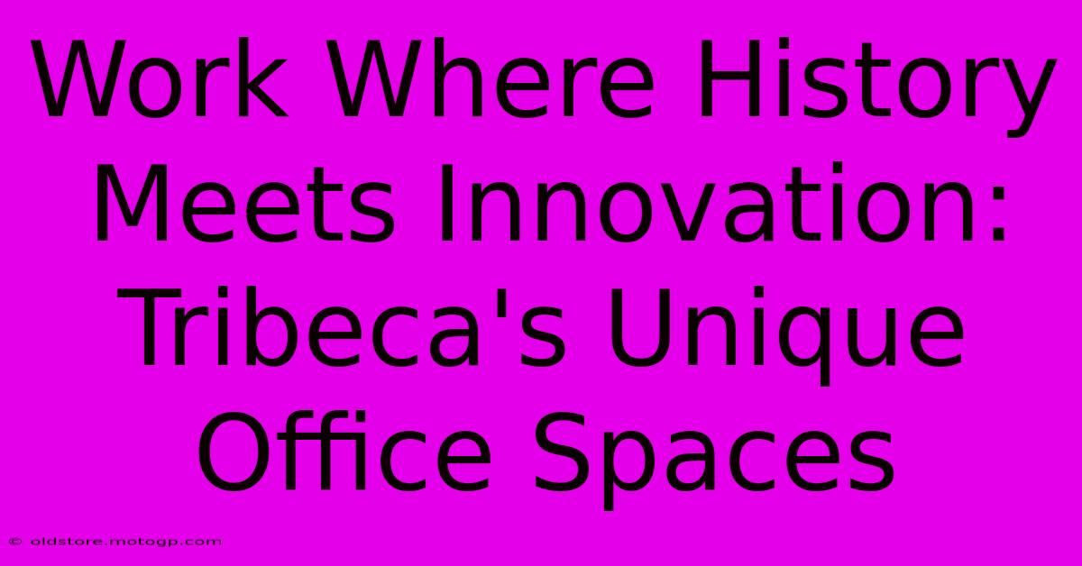 Work Where History Meets Innovation: Tribeca's Unique Office Spaces