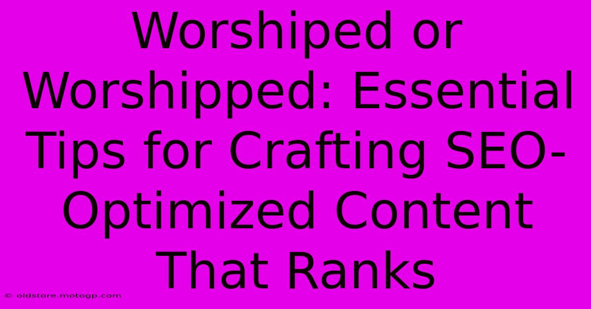 Worshiped Or Worshipped: Essential Tips For Crafting SEO-Optimized Content That Ranks