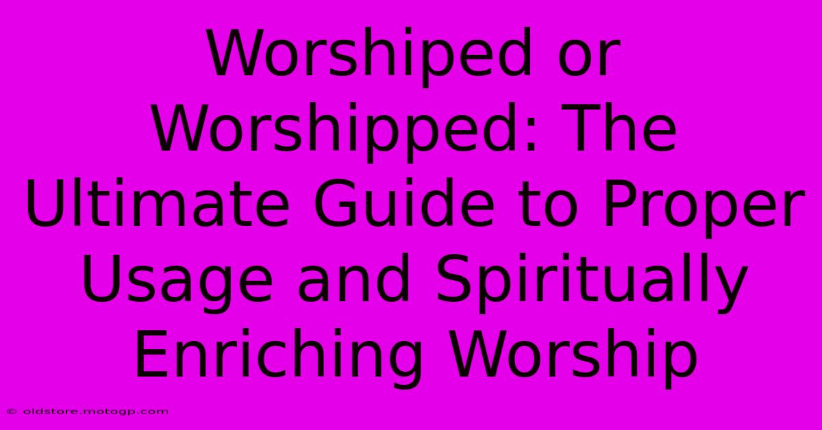 Worshiped Or Worshipped: The Ultimate Guide To Proper Usage And Spiritually Enriching Worship