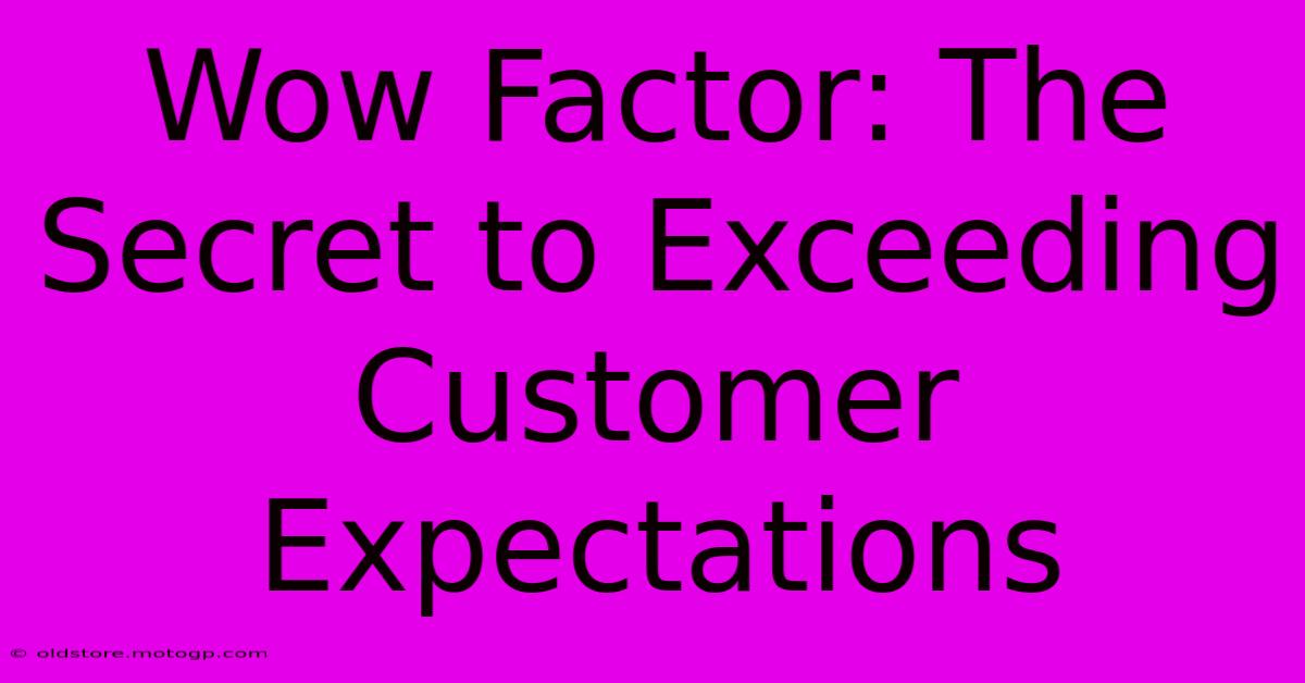 Wow Factor: The Secret To Exceeding Customer Expectations