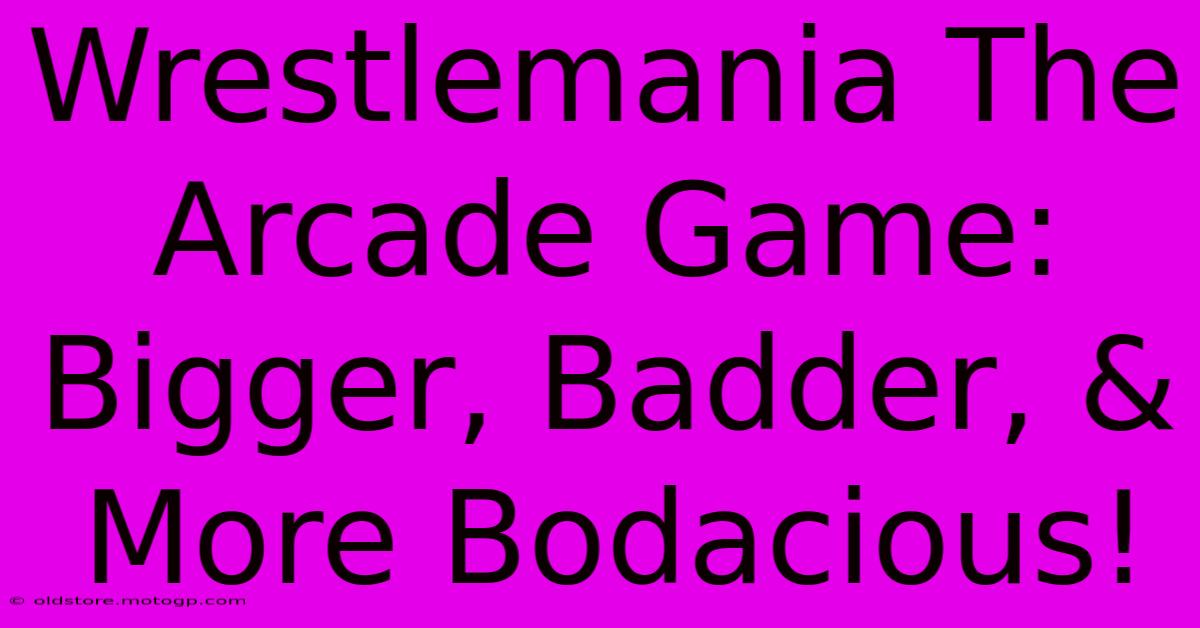 Wrestlemania The Arcade Game: Bigger, Badder, & More Bodacious!