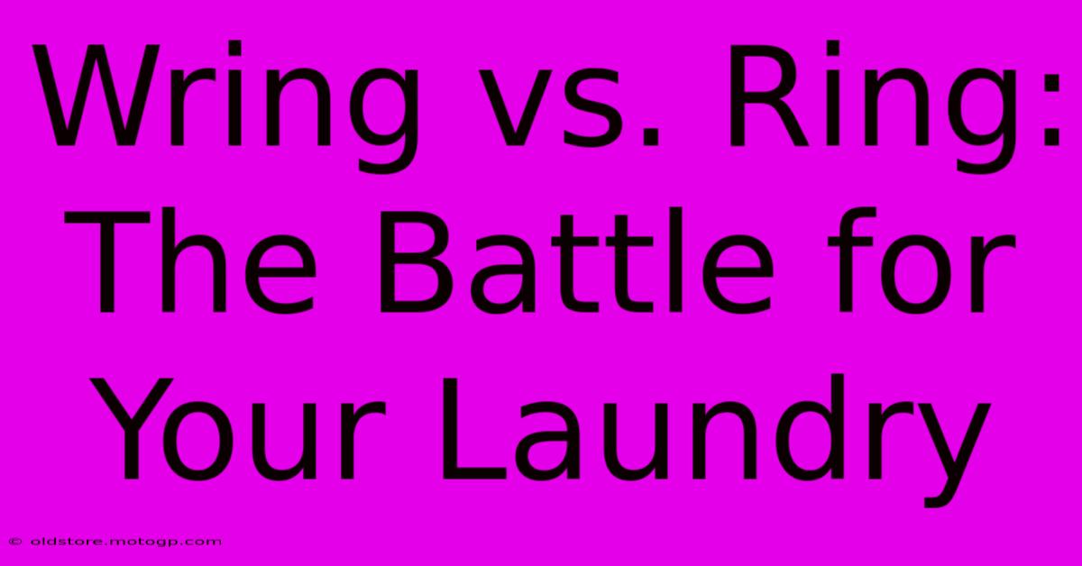 Wring Vs. Ring: The Battle For Your Laundry