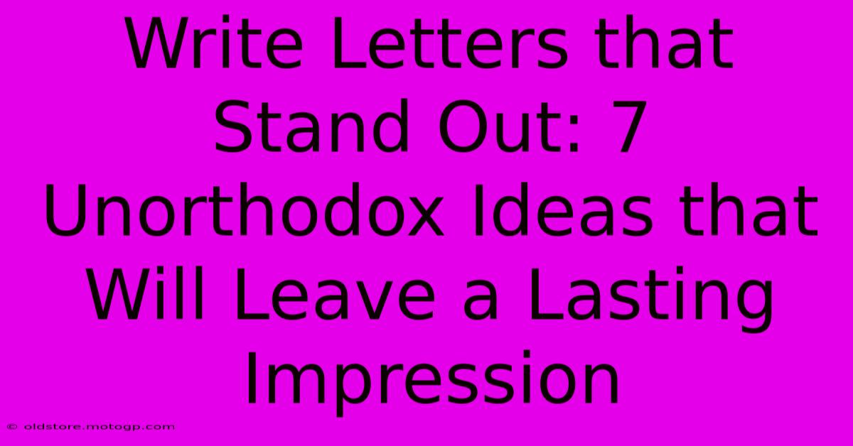 Write Letters That Stand Out: 7 Unorthodox Ideas That Will Leave A Lasting Impression