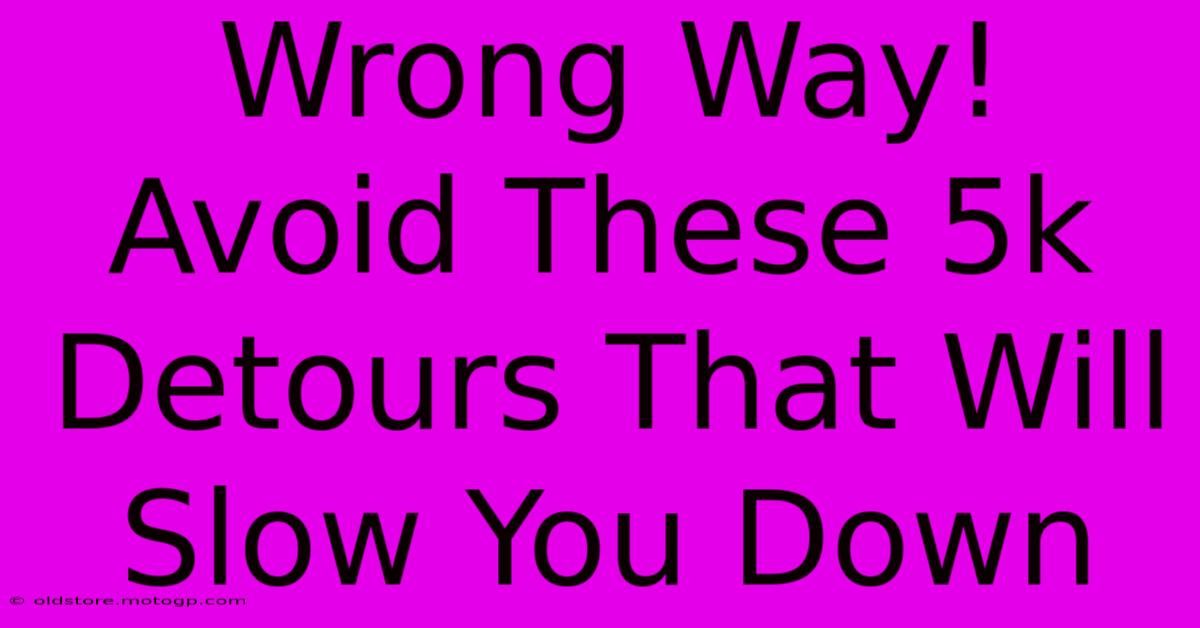 Wrong Way! Avoid These 5k Detours That Will Slow You Down