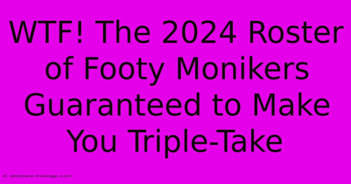 WTF! The 2024 Roster Of Footy Monikers Guaranteed To Make You Triple-Take