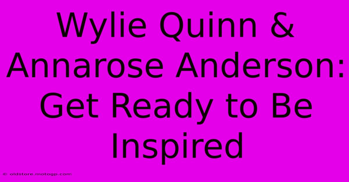 Wylie Quinn & Annarose Anderson: Get Ready To Be Inspired