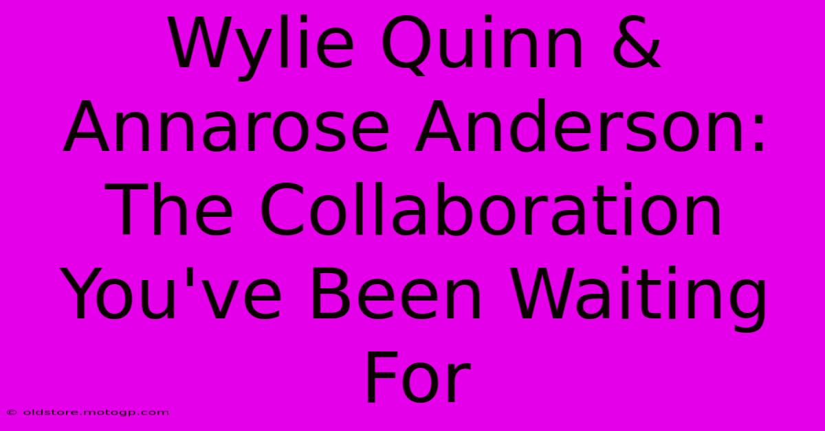 Wylie Quinn & Annarose Anderson: The Collaboration You've Been Waiting For