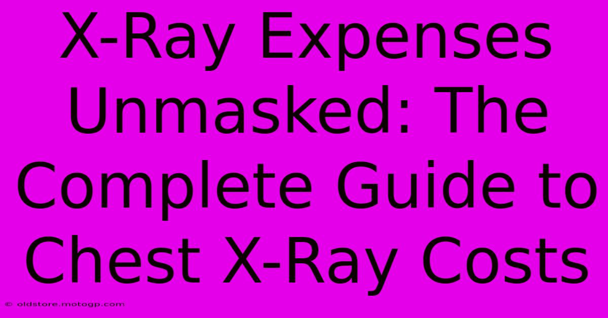 X-Ray Expenses Unmasked: The Complete Guide To Chest X-Ray Costs