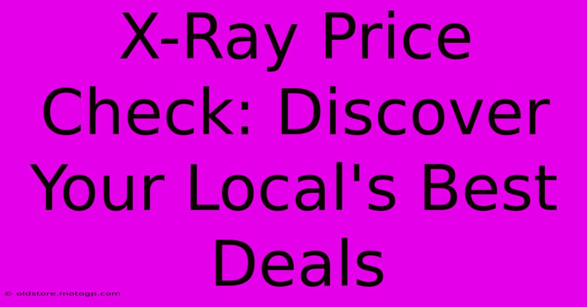 X-Ray Price Check: Discover Your Local's Best Deals