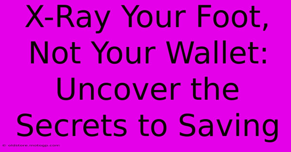 X-Ray Your Foot, Not Your Wallet: Uncover The Secrets To Saving