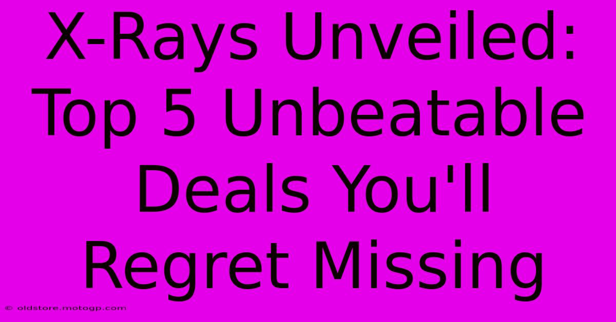 X-Rays Unveiled: Top 5 Unbeatable Deals You'll Regret Missing