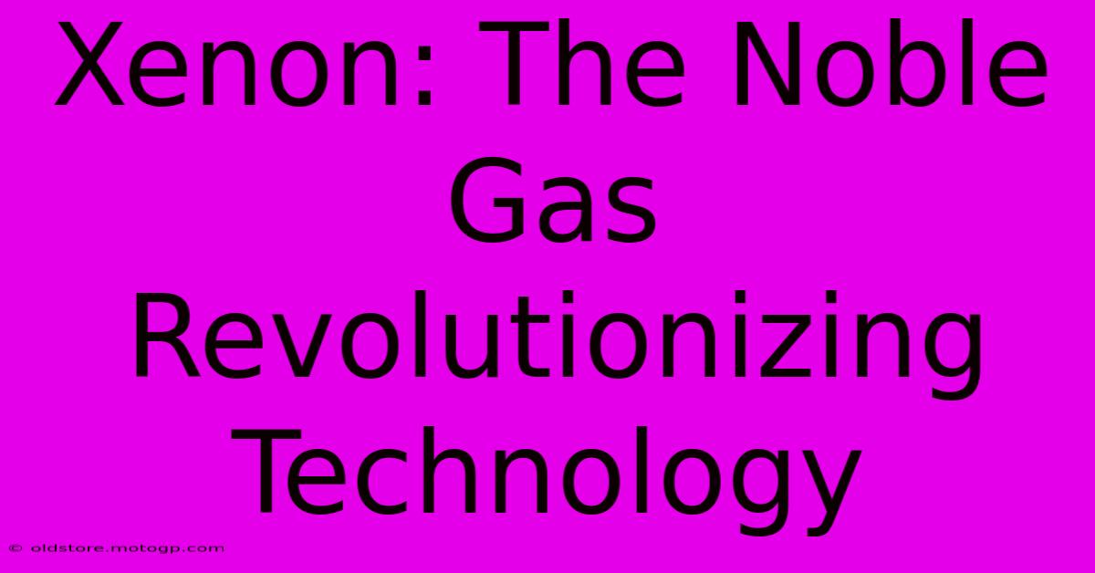 Xenon: The Noble Gas Revolutionizing Technology