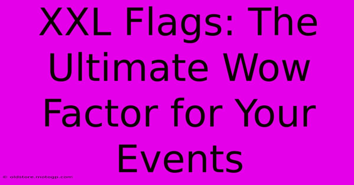 XXL Flags: The Ultimate Wow Factor For Your Events