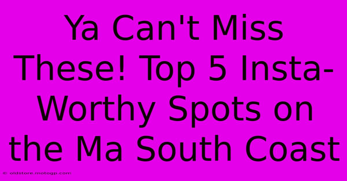 Ya Can't Miss These! Top 5 Insta-Worthy Spots On The Ma South Coast