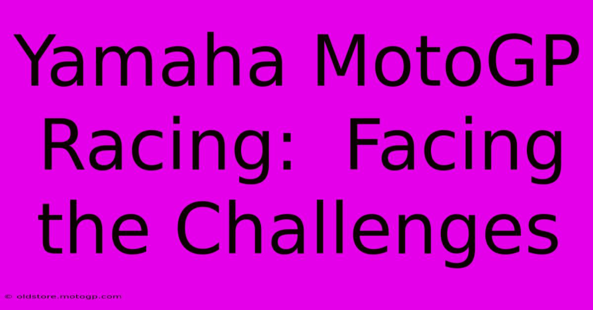 Yamaha MotoGP Racing:  Facing The Challenges