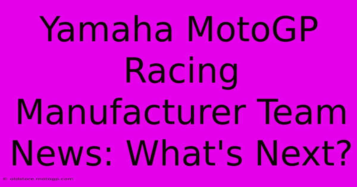 Yamaha MotoGP Racing Manufacturer Team News: What's Next?