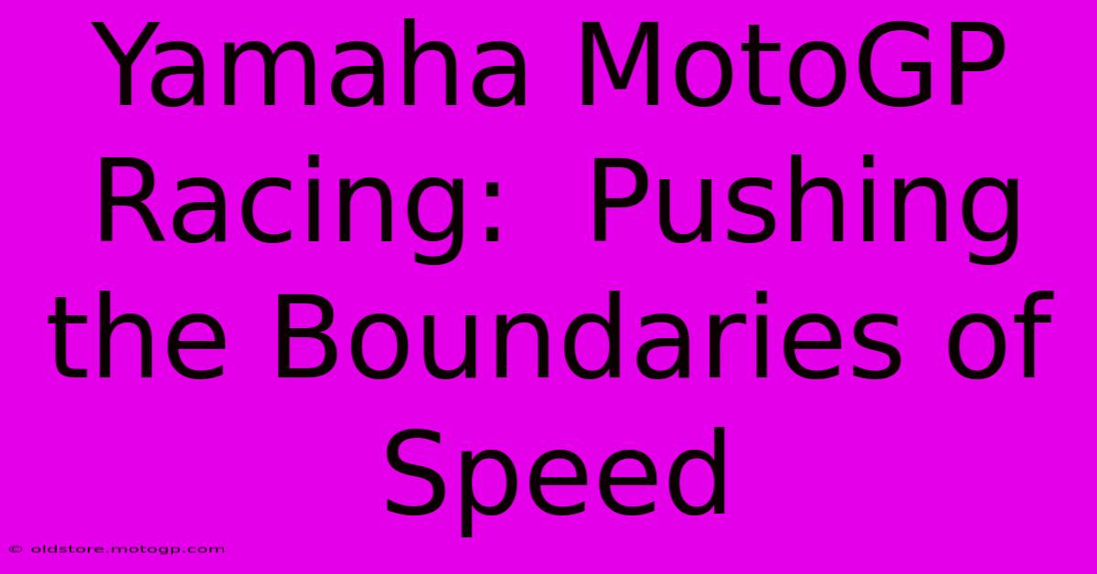 Yamaha MotoGP Racing:  Pushing The Boundaries Of Speed