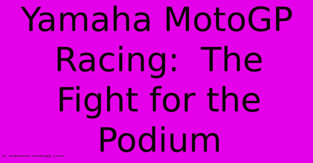 Yamaha MotoGP Racing:  The Fight For The Podium