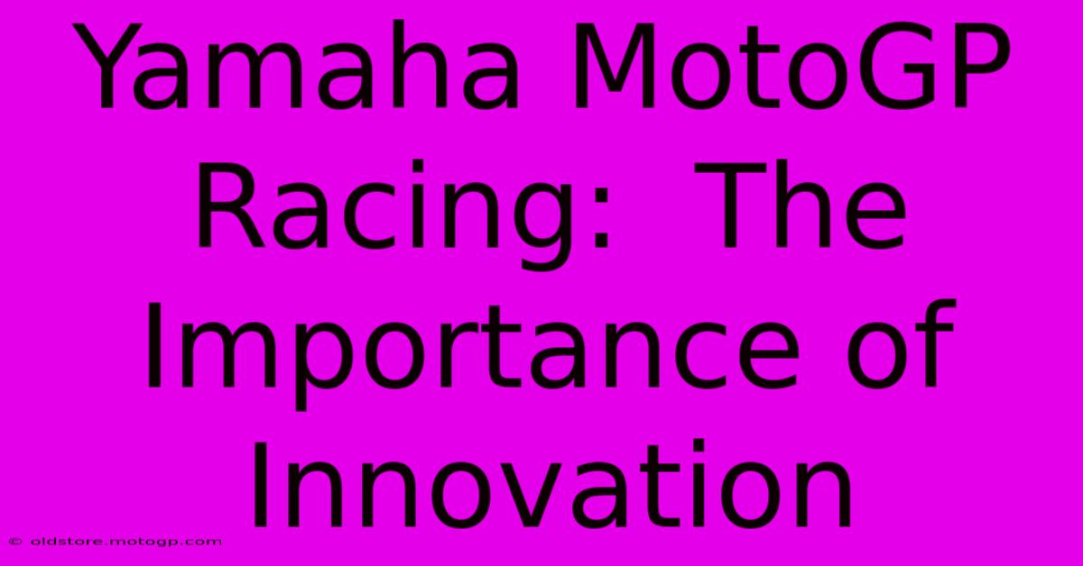 Yamaha MotoGP Racing:  The Importance Of Innovation