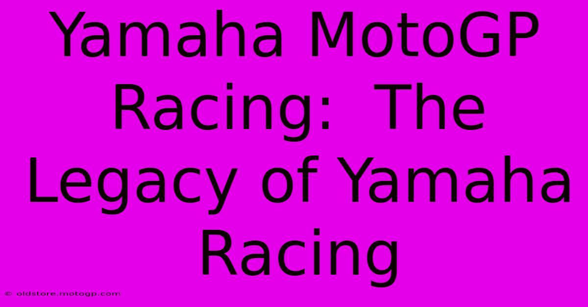 Yamaha MotoGP Racing:  The Legacy Of Yamaha Racing