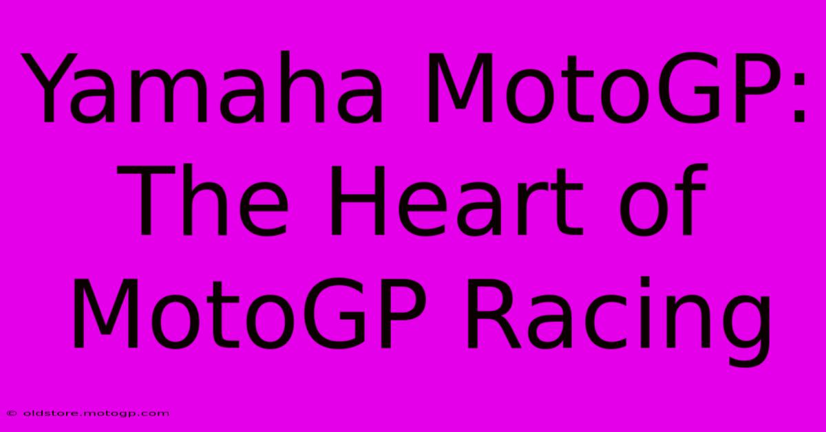 Yamaha MotoGP:  The Heart Of MotoGP Racing