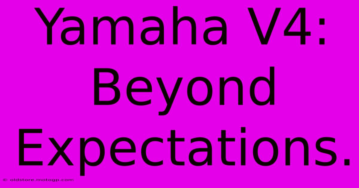 Yamaha V4: Beyond Expectations.