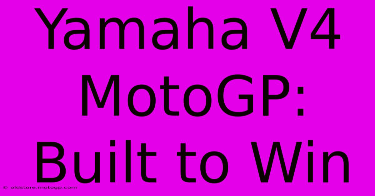 Yamaha V4 MotoGP: Built To Win