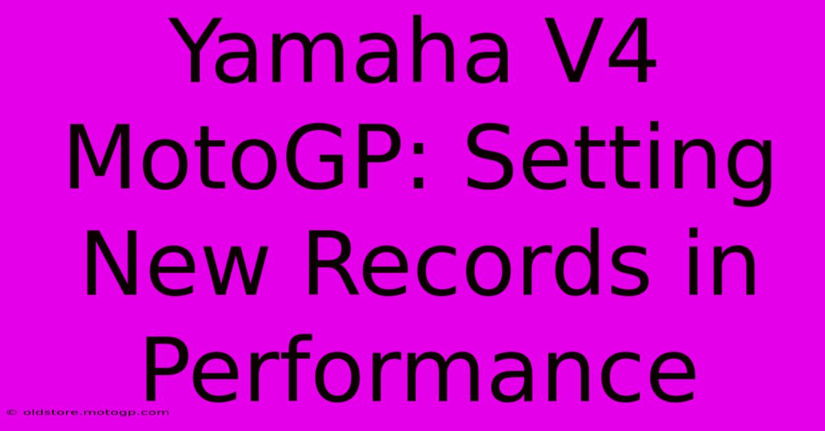 Yamaha V4 MotoGP: Setting New Records In Performance