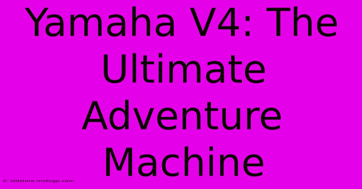 Yamaha V4: The Ultimate Adventure Machine