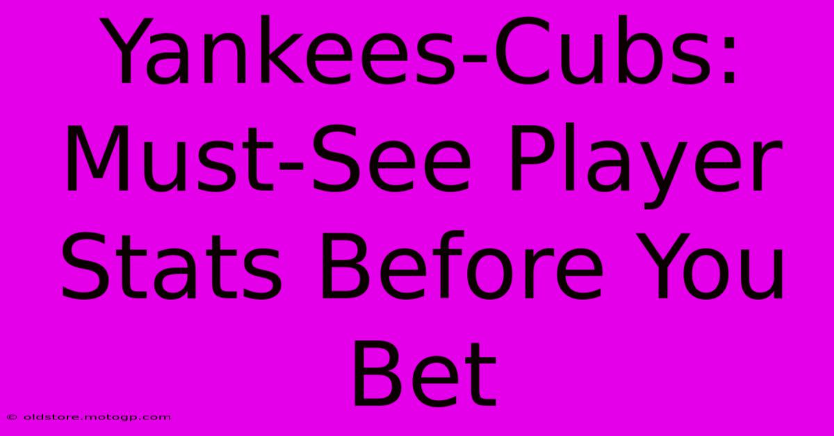 Yankees-Cubs:  Must-See Player Stats Before You Bet