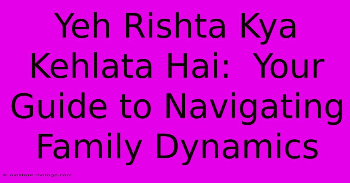 Yeh Rishta Kya Kehlata Hai:  Your Guide To Navigating Family Dynamics