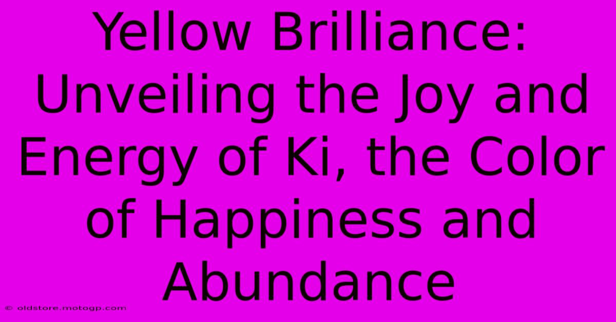 Yellow Brilliance: Unveiling The Joy And Energy Of Ki, The Color Of Happiness And Abundance