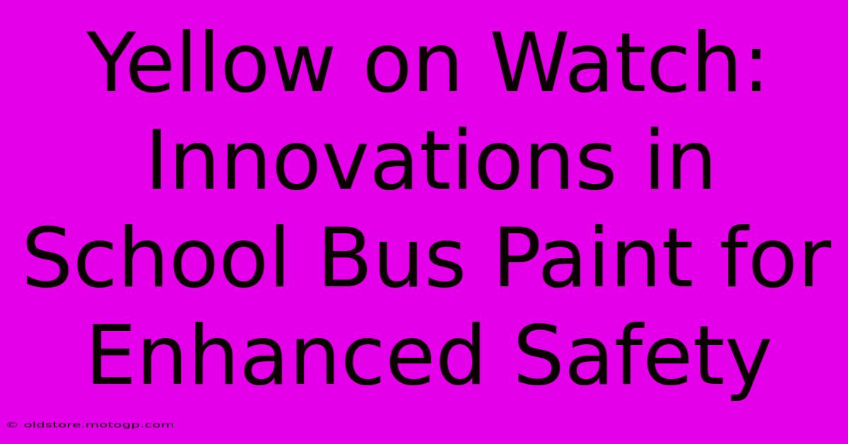 Yellow On Watch: Innovations In School Bus Paint For Enhanced Safety