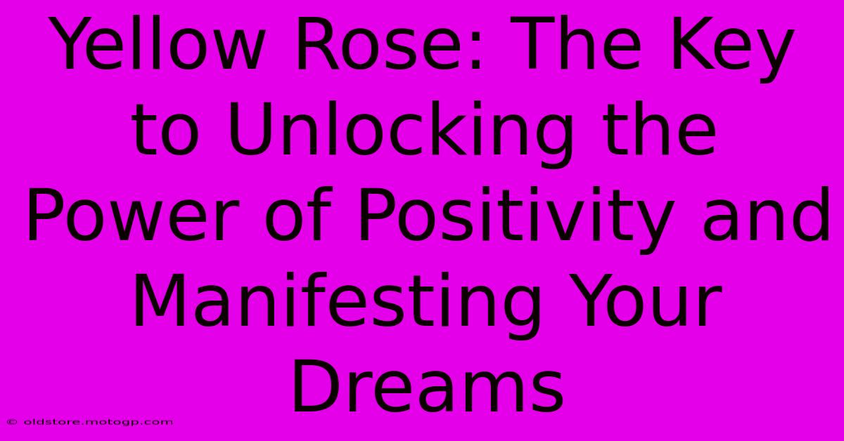 Yellow Rose: The Key To Unlocking The Power Of Positivity And Manifesting Your Dreams