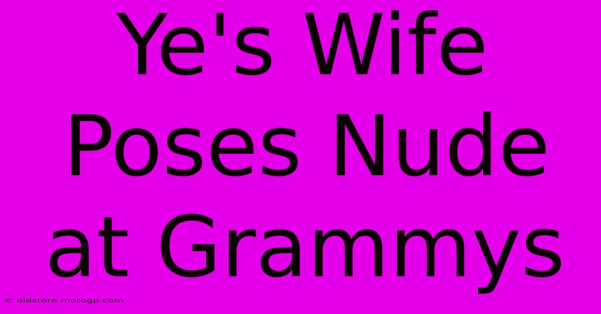 Ye's Wife Poses Nude At Grammys