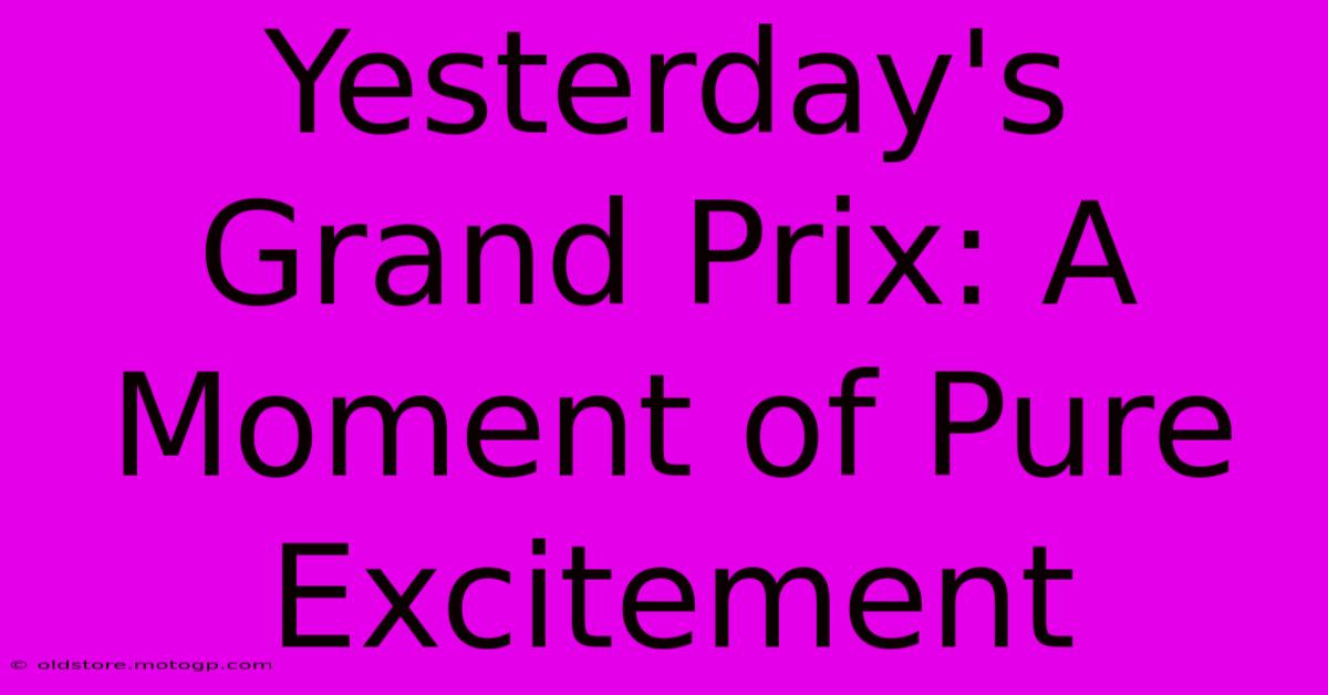 Yesterday's Grand Prix: A Moment Of Pure Excitement